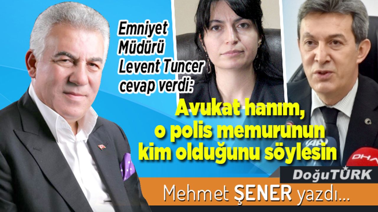 Emniyet Müdürü Levent Tuncer cevap verdi: Avukat hanım, o polis memurunun kim olduğunu söylesin