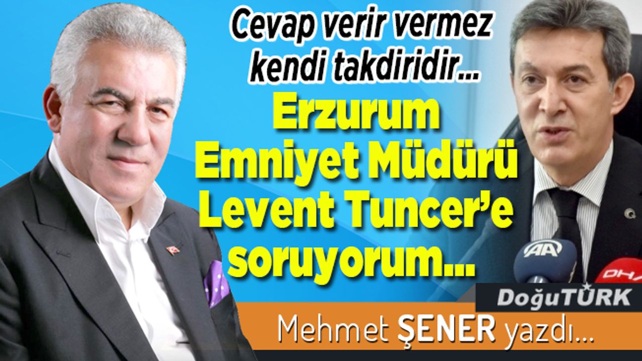 Erzurum Emniyet Müdürü Levent Tuncer’e soruyorum…