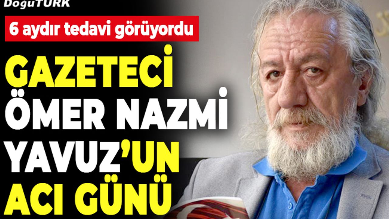 Gazeteci Ömer Nazmi Yavuz’un acı günü…
