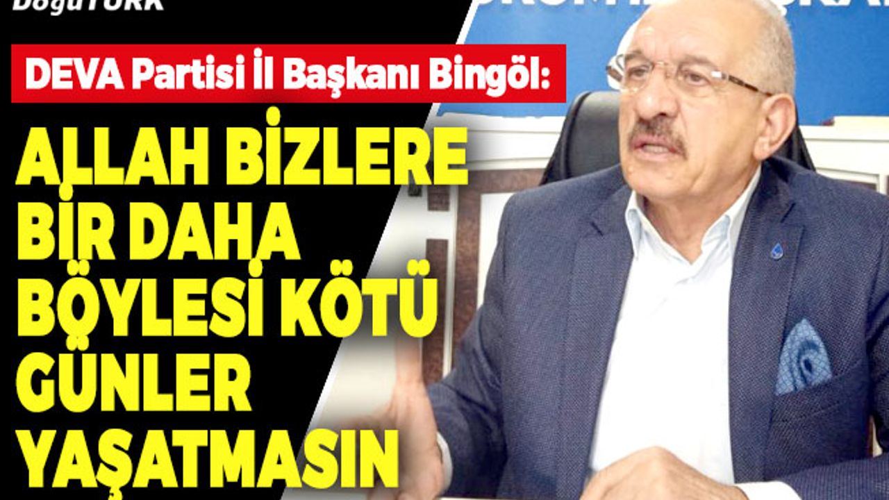 Bingöl: Allah bizlere bir daha böylesi kötü günler yaşatmasın