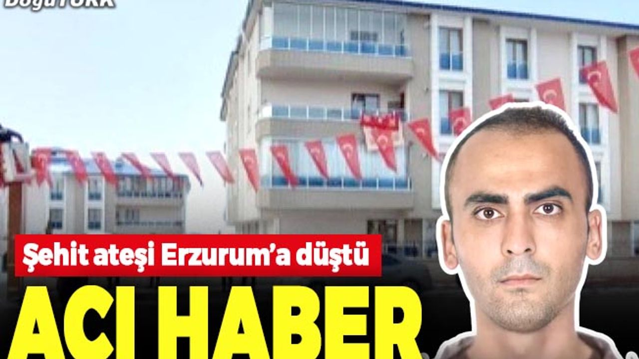 Şehit ateşi Erzurum’a düştü, cenaze programı belli oldu