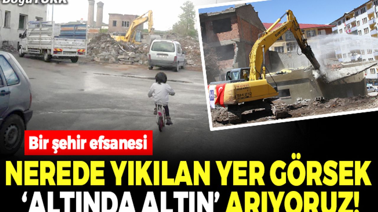 Nerede yıkılan yer görsek ‘altında altın’ arıyoruz!