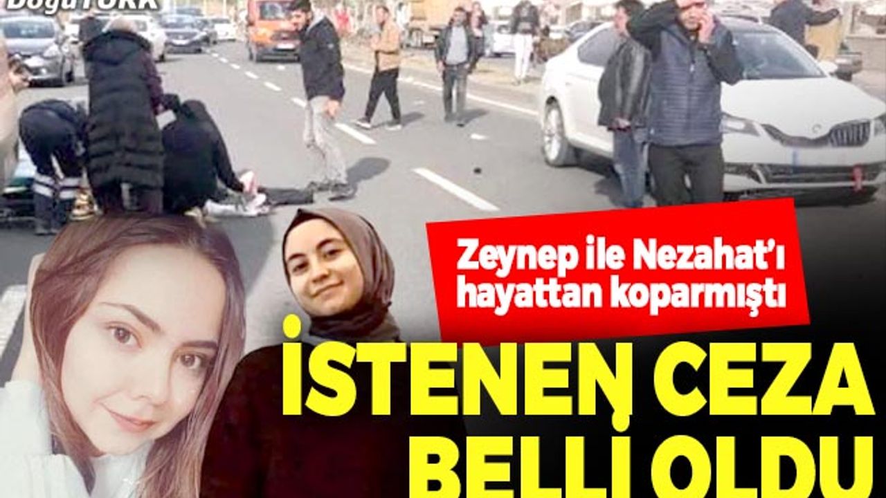 Zeynep ile Nezahat’ı hayattan koparmıştı; İstenen ceza belli oldu