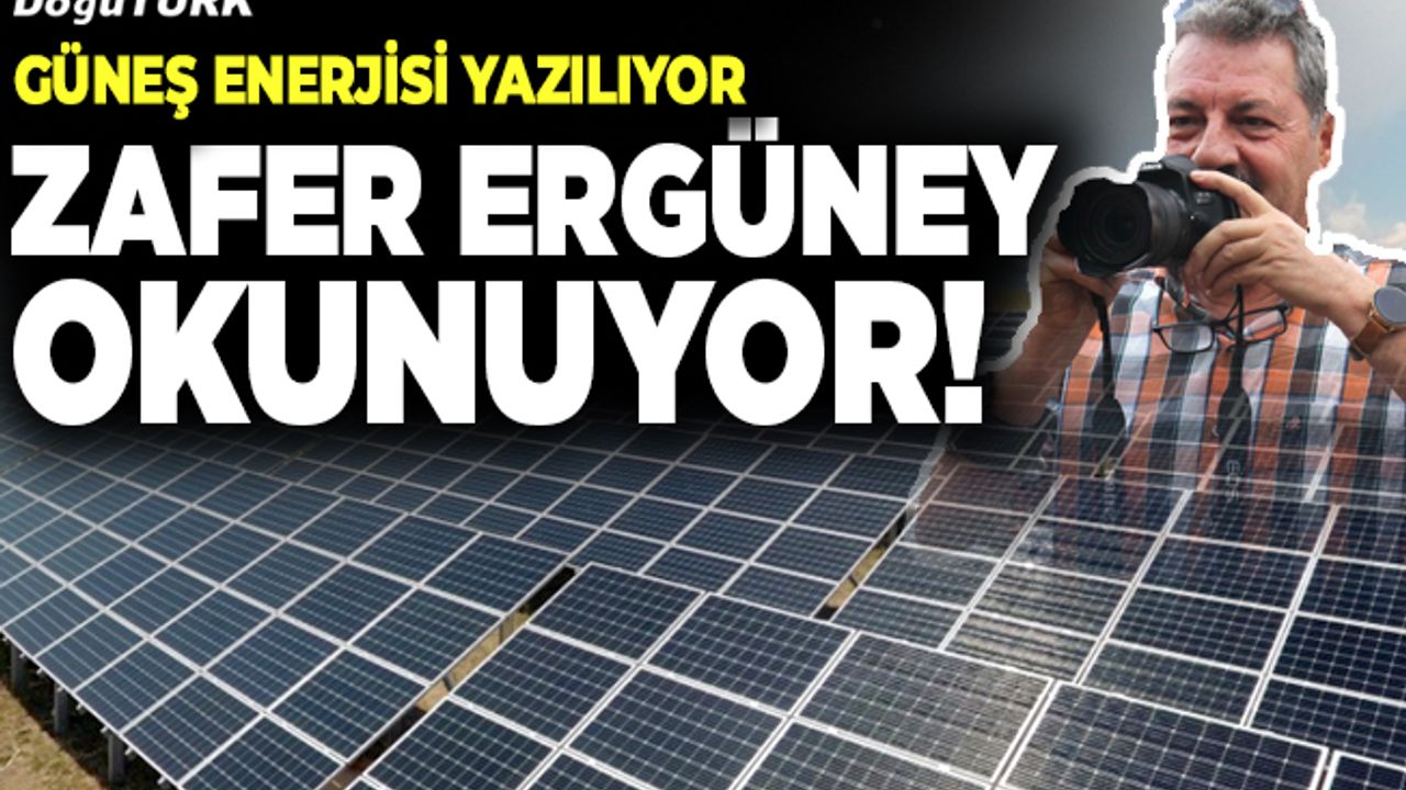 Güneş enerjisi yazılıyor, Zafer Ergüney okunuyor!