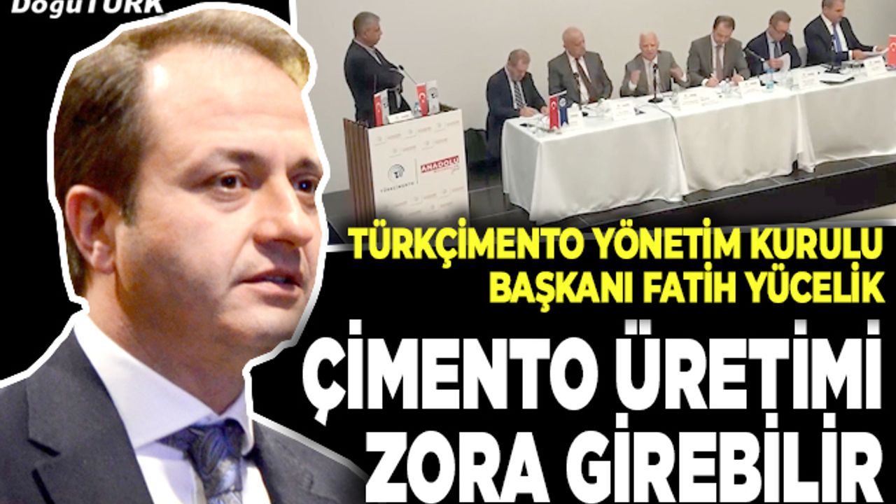 Yücelik: Çimento üretimi zora girebilir