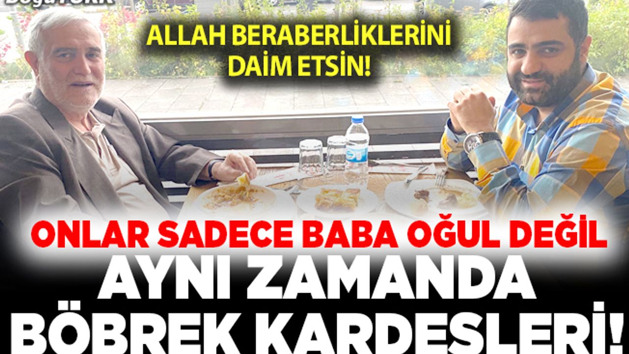 Onlar sadece baba oğul değil aynı zamanda böbrek kardeşleri!