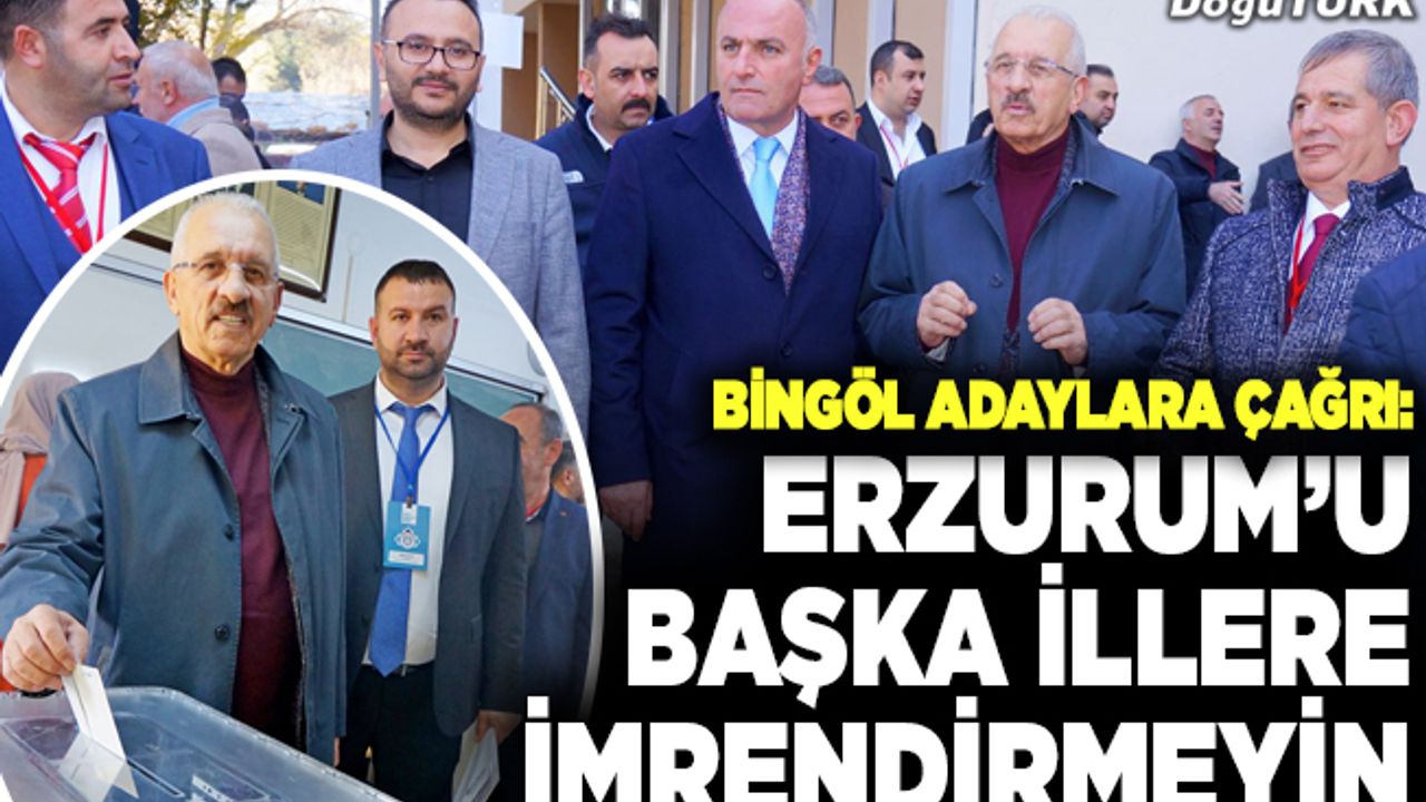 Bingöl’den adaylara çağrı: Erzurum’u başka illere imrendirmeyin