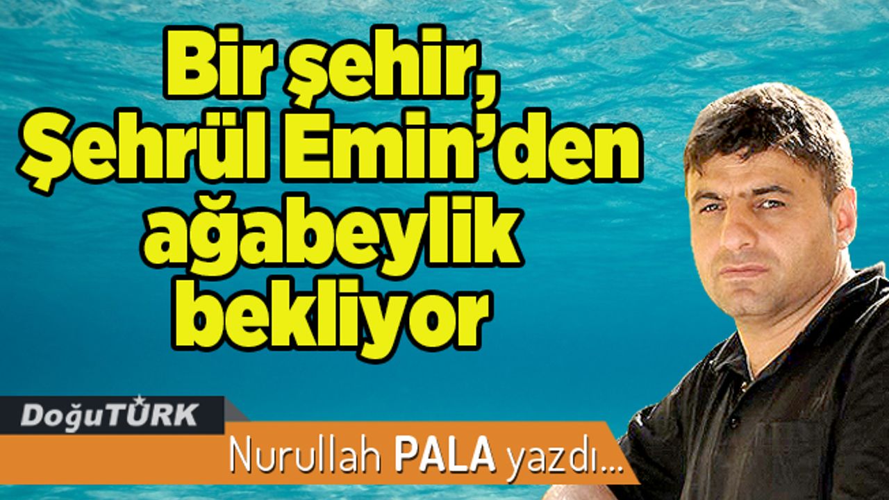 Bir şehir, Şehrül Emin’den ağabeylik bekliyor