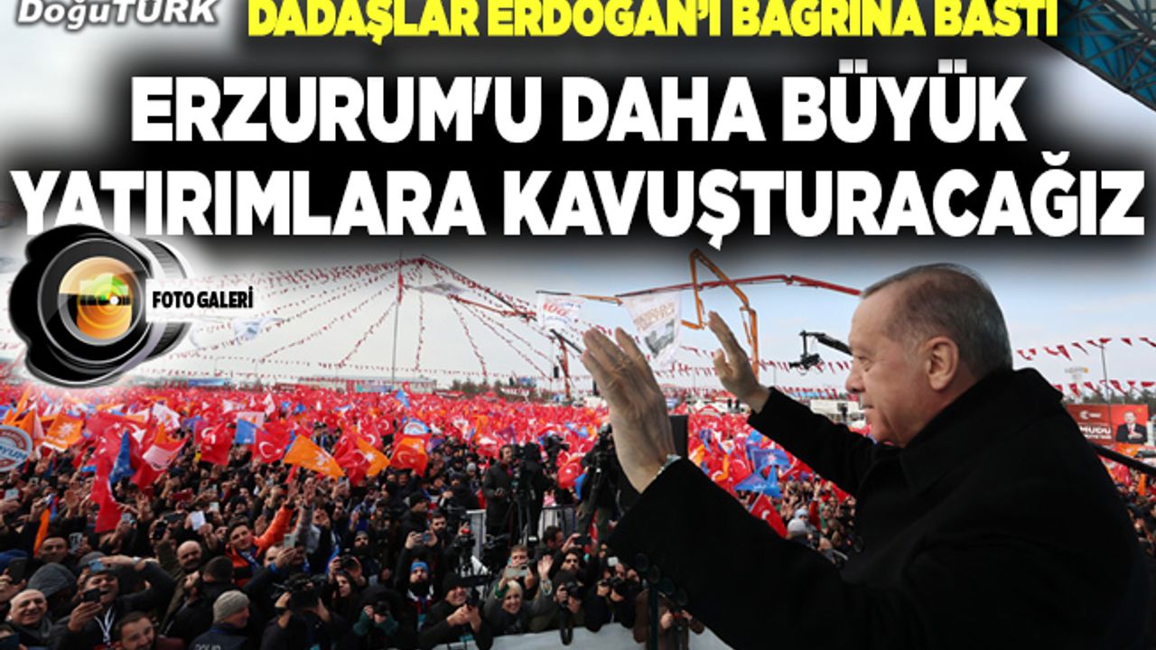 Erdoğan: Erzurum için büyük hayallerimiz var