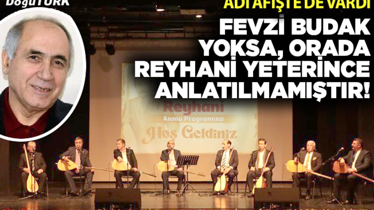 Fevzi Budak yoksa, orada Reyhani yeterince anlatılmamıştır!