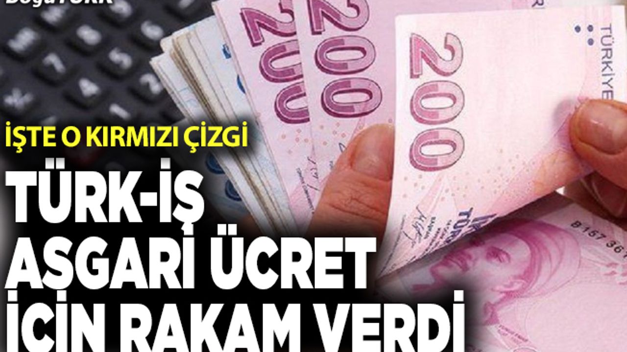 TÜRK-İŞ asgari ücrette kırmızı çizgisini açıkladı