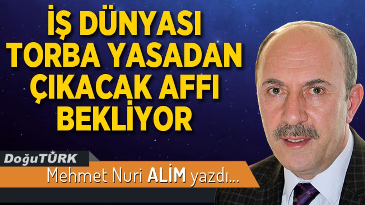 İŞ DÜNYASI TORBA YASADAN ÇIKACAK AFFI BEKLİYOR