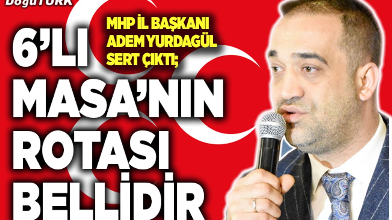 MHP İl Başkanı Yurdagül; 6’lı Masa’nın rotası bellidir