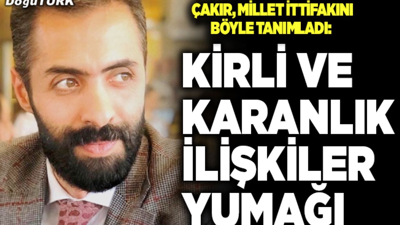 Çakır, Millet İttifakını böyle tanımladı: Kirli ve karanlık ilişkiler yumağı