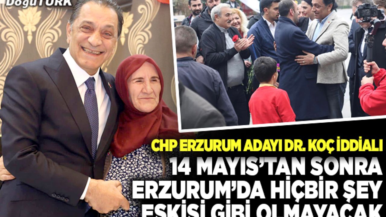 CHP’li Koç: 14 Mayıs’tan sonra Erzurum’da hiçbir şey eskisi gibi olmayacak