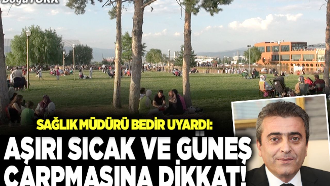 Bedir uyardı: Aşırı sıcak ve güneş çarpmasına dikkat!
