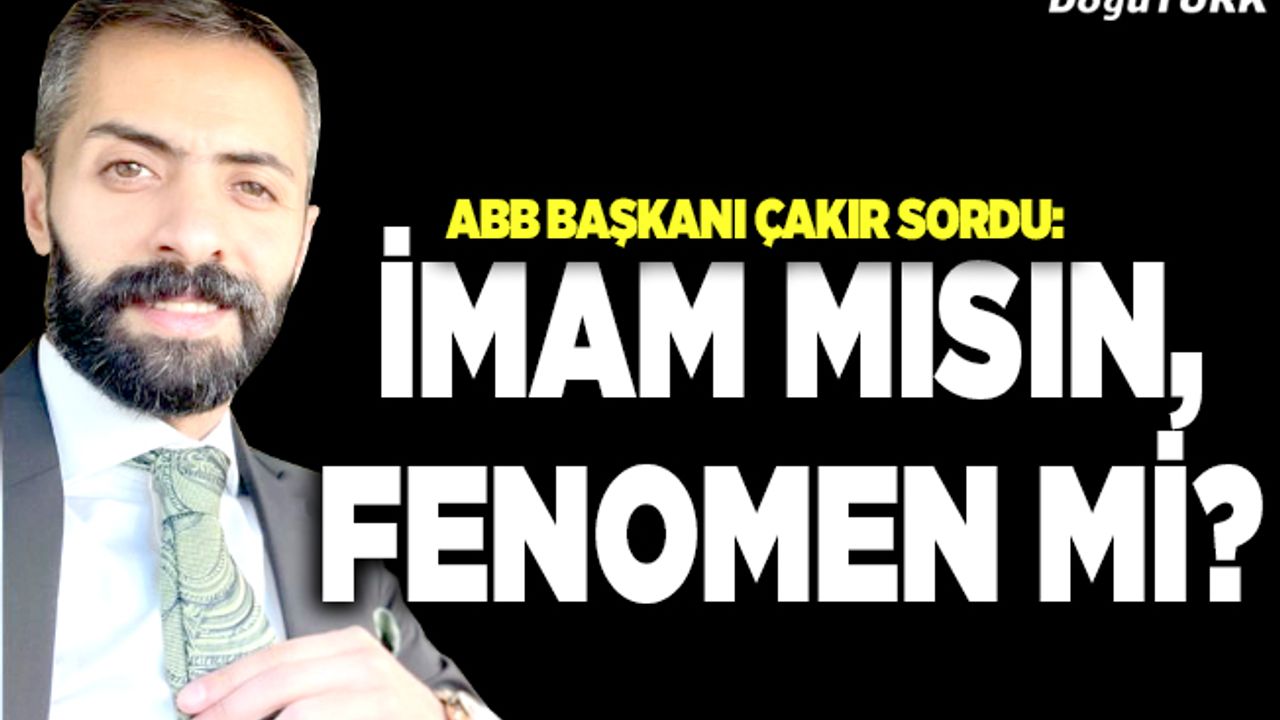 ABB Başkanı Çakır: İmam mısın, fenomen mi?