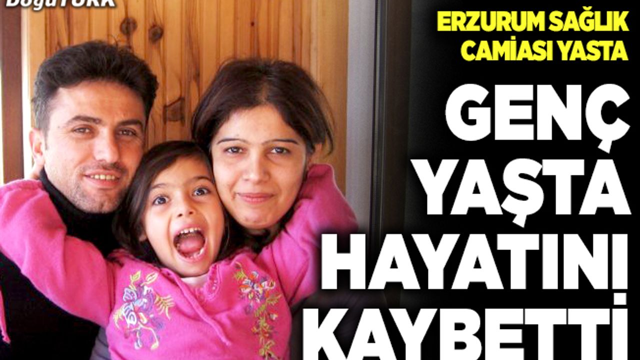 Erzurum sağlık camiası yasta; Genç yaşta hayatını kaybetti