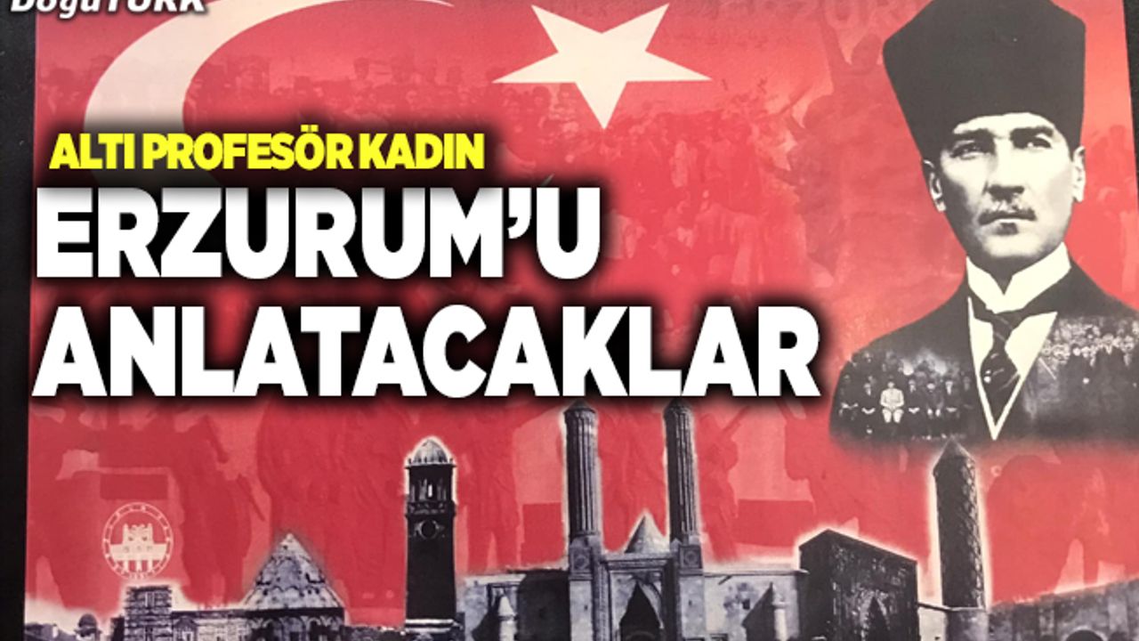 Erzurum’u altı profesörden oluşan kadınlar anlatacak