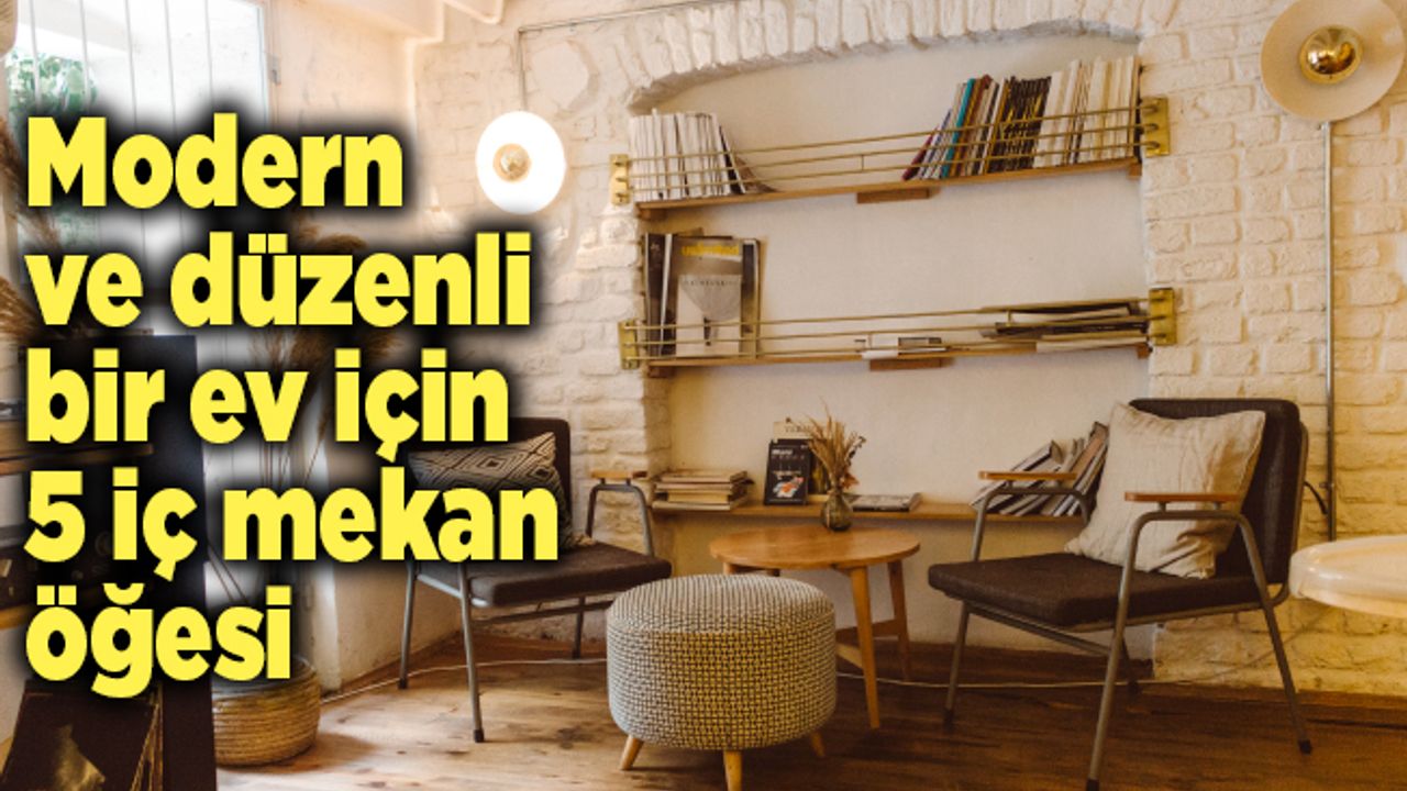 Modern ve düzenli bir ev için 5 iç mekan öğesi