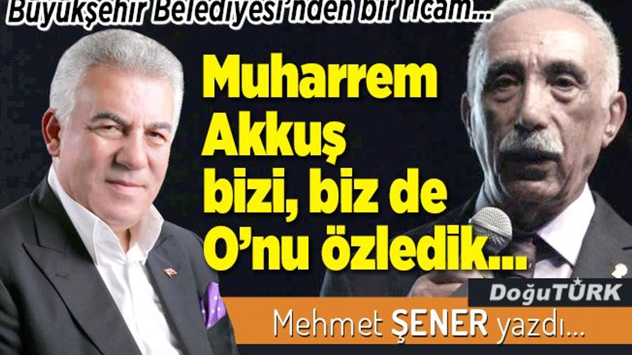 Muharrem Akkuş bizi, biz de O’nu özledik…