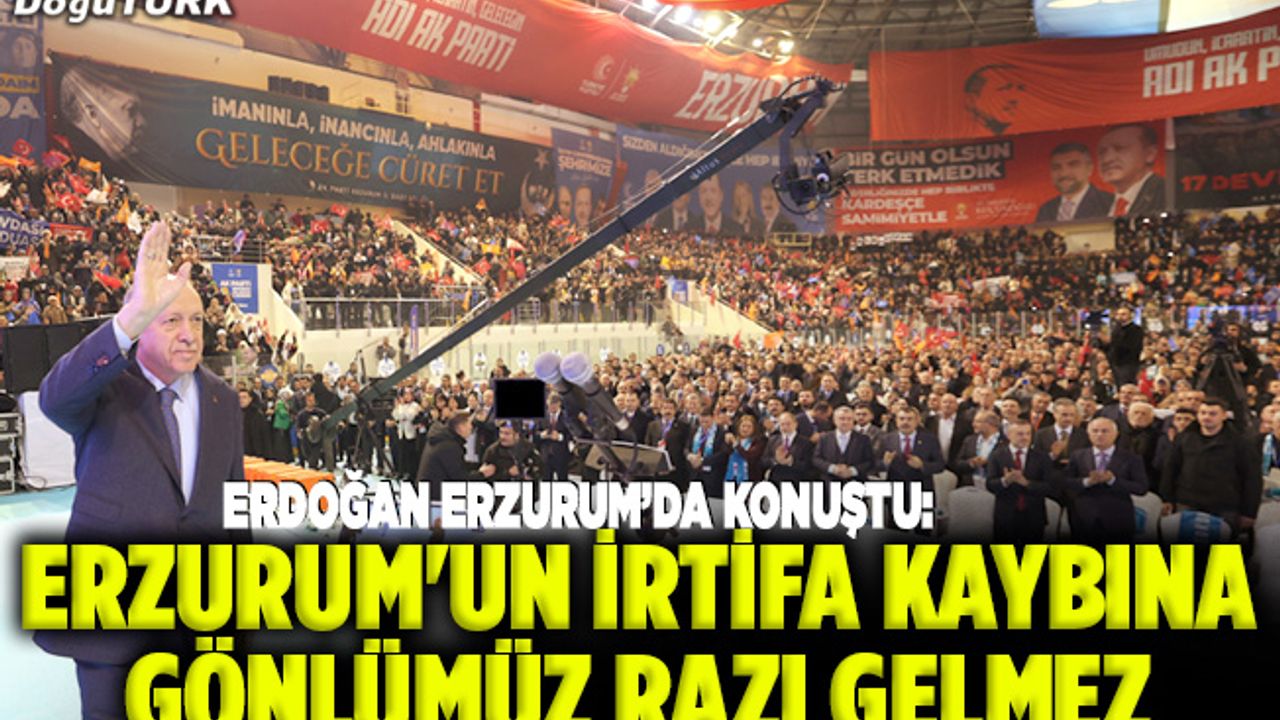 Cumhurbaşkanı Erdoğan: Erzurum'un irtifa kaybına gönlümüz razı gelmez