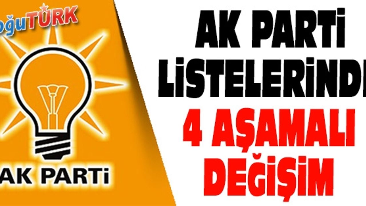 AK PARTİ LİSTELERİNDE 4 AŞAMALI DEĞİŞİM