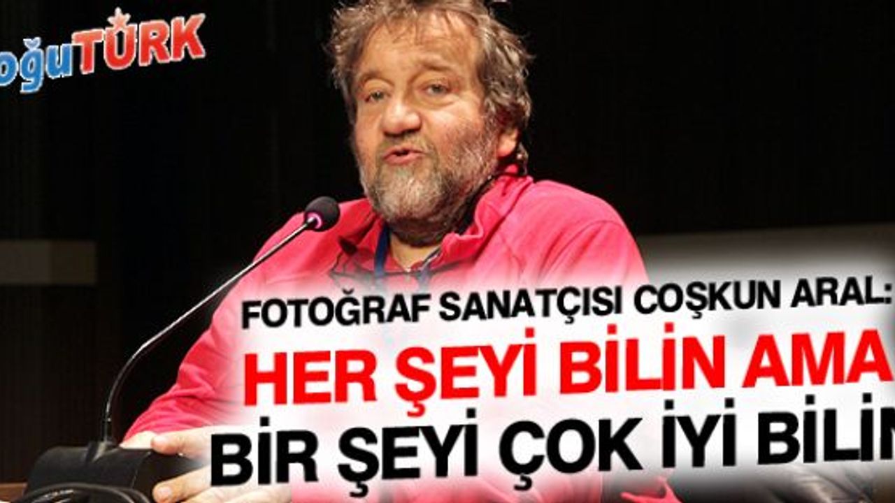 ARAL: HER ŞEYİ BİLİN AMA BİR ŞEYİ ÇOK İYİ BİLİN