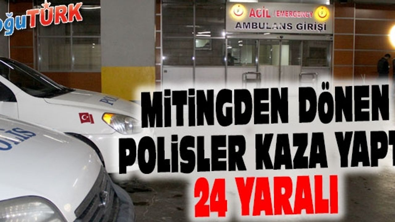 BAŞBAKAN'IN MİTİNGİNDE GÖREVLİ POLİSLERİ TAŞIYAN MİDİBÜS KAZA YAPTI: 24 YARALI