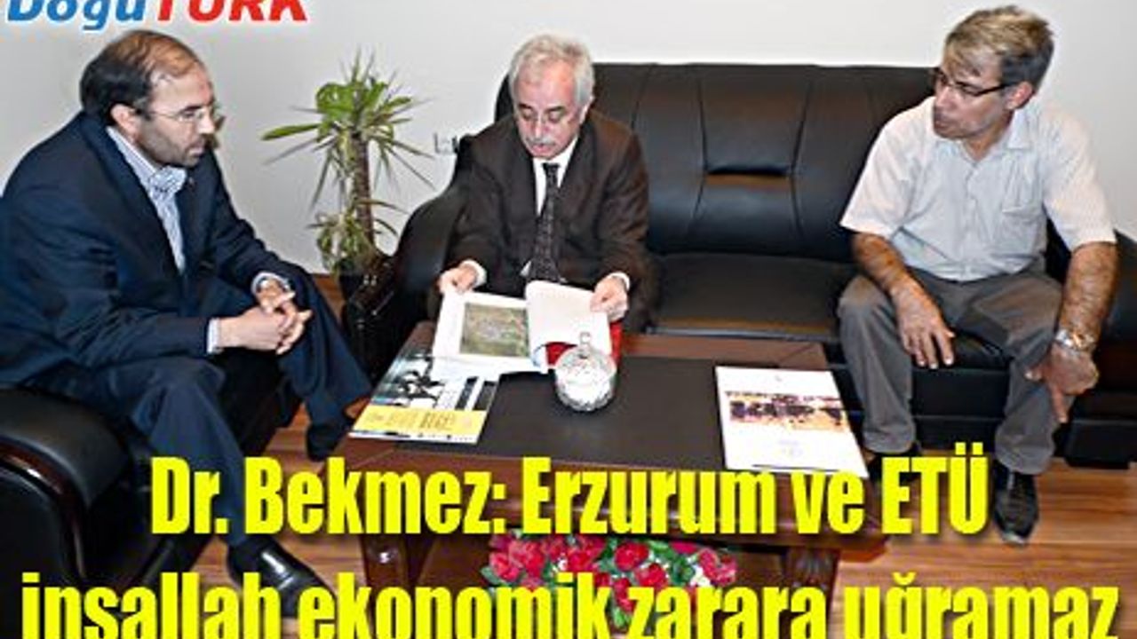 DR. BEKMEZ: ERZURUM VE ETÜ İNŞALLAH EKONOMİK ZARARA UĞRAMAZ