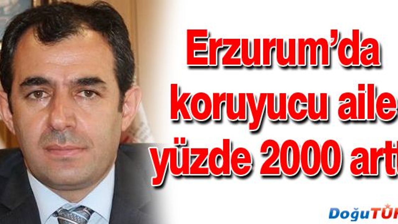 ERZURUM’DA KORUYUCU AİLE SAYISI YÜZDE 2 BİN ARTTI
