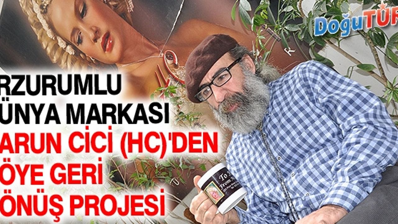 ERZURUMLU DÜNYA MARKASI HARUN CİCİ (HC)'DEN KÖYE GERİ DÖNÜŞ PROJESİ