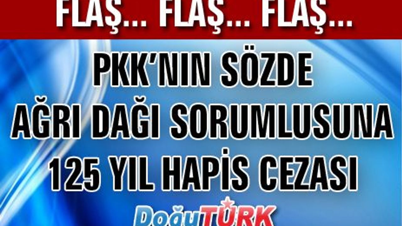 PKK’NIN SÖZDE AĞRI DAĞI SORUMLUSUNA 125 YIL HAPİS CEZASI