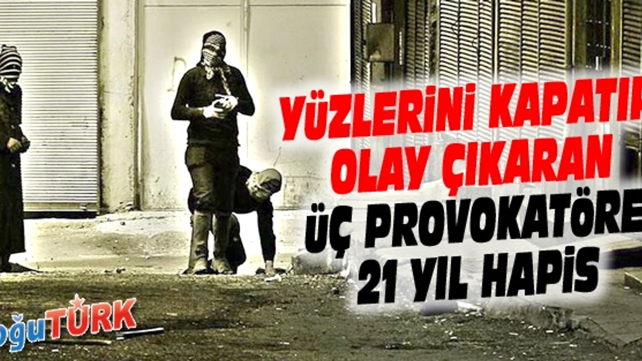 YÜZLERİNİ POŞU İLE KAPATIP OLAY ÇIKARAN PKK'LI 3 PROVOKATÖRE 21 YIL HAPİS 