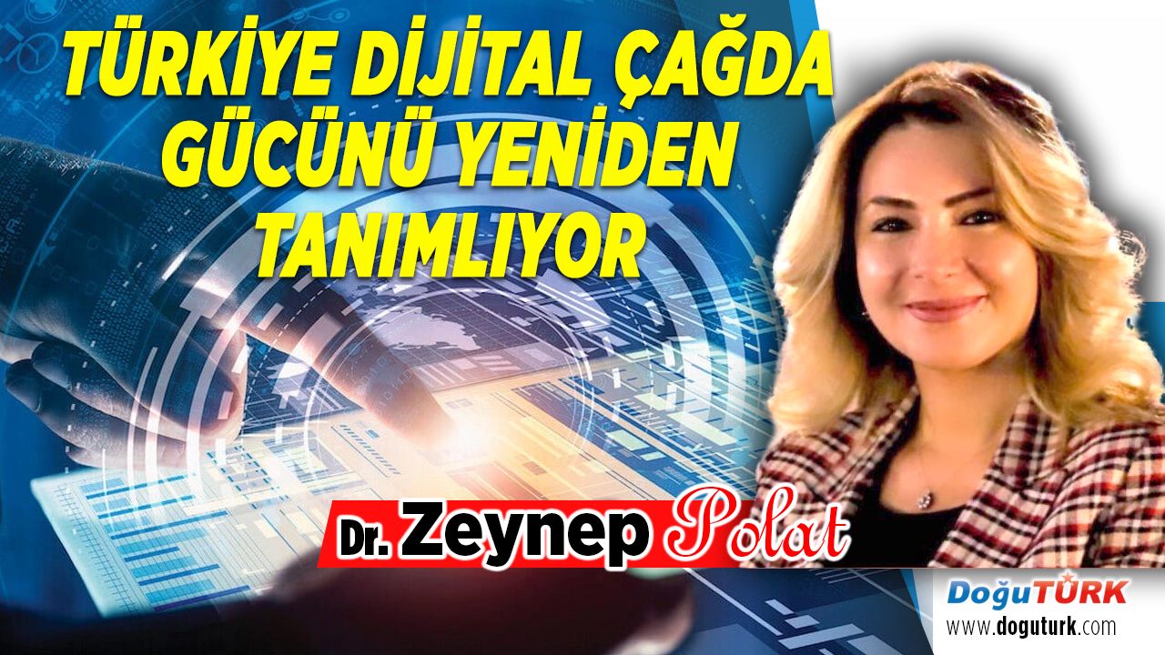 TÜRKİYE DİJİTAL ÇAĞDA GÜCÜNÜ YENİDEN TANIMLIYOR