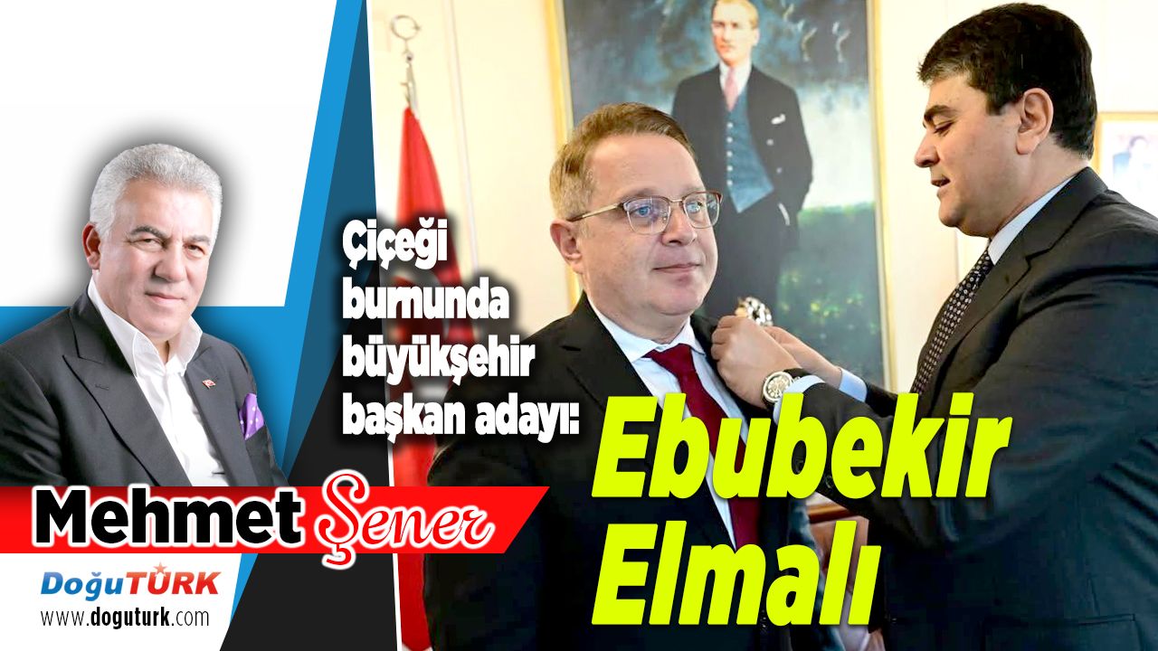 Çiçeği burnunda büyükşehir başkan adayı: Ebubekir Elmalı