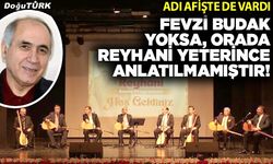 Fevzi Budak yoksa, orada Reyhani yeterince anlatılmamıştır!
