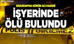 Erzurum’da iş yerinde ölü bulundu