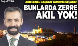 Çakır: Bunlarda zerre akıl yok!