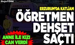 Erzurum’da öğretmen dehşet saçtı