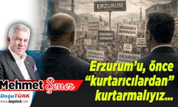 Erzurum’u, önce “kurtarıcılardan” kurtarmalıyız…
