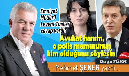 Emniyet Müdürü Levent Tuncer cevap verdi: Avukat hanım, o polis memurunun kim olduğunu söylesin