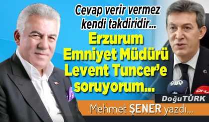 Erzurum Emniyet Müdürü Levent Tuncer’e soruyorum…