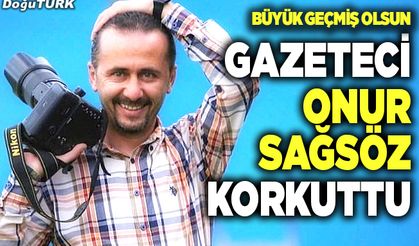 Gazeteci Onur Sağsöz korkuttu