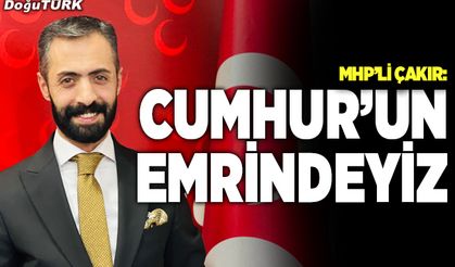 Çakır: Cumhur’un emrindeyiz