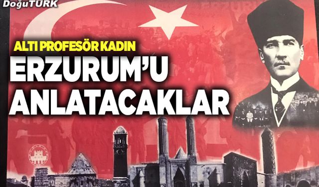 Erzurum’u altı profesörden oluşan kadınlar anlatacak