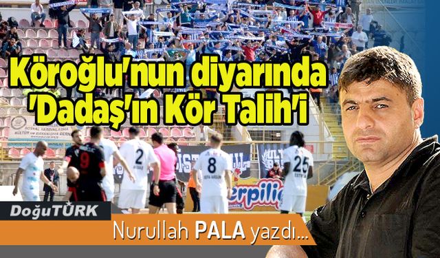 Köroğlu'nun diyarında 'Dadaş'ın Kör Talih'i