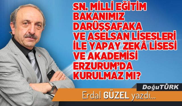 SN. MİLLİ EĞİTİM BAKANIMIZ DARÜŞŞAFAKA VE ASELSAN LİSESLERİ İLE YAPAY ZEKÂ LİSESİ VE AKADEMİSİ ERZURUM’DA KURULMAZ MI?