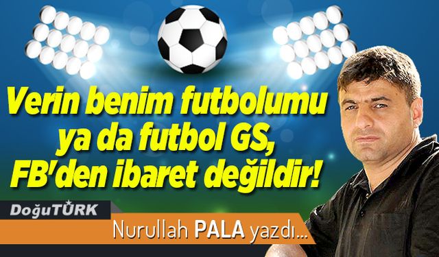 Verin benim futbolumu ya da futbol GS, FB'den ibaret değildir!