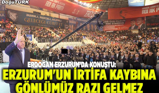 Cumhurbaşkanı Erdoğan: Erzurum'un irtifa kaybına gönlümüz razı gelmez